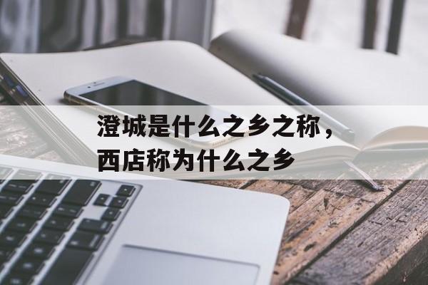 澄城是什么之乡之称，西店称为什么之乡-第1张图片-