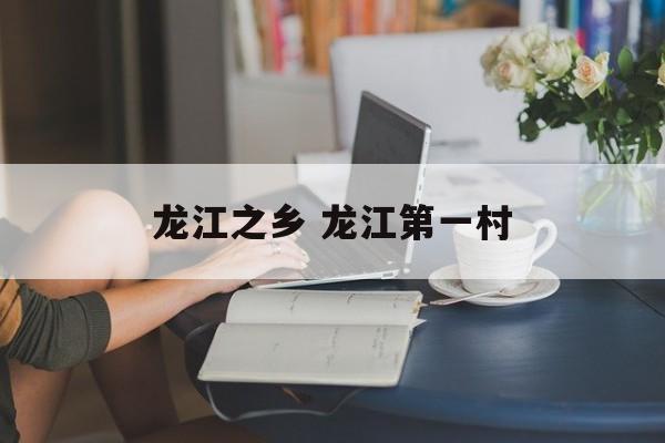 龙江之乡 龙江第一村-第1张图片-