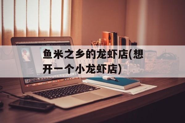 鱼米之乡的龙虾店(想开一个小龙虾店)-第1张图片-