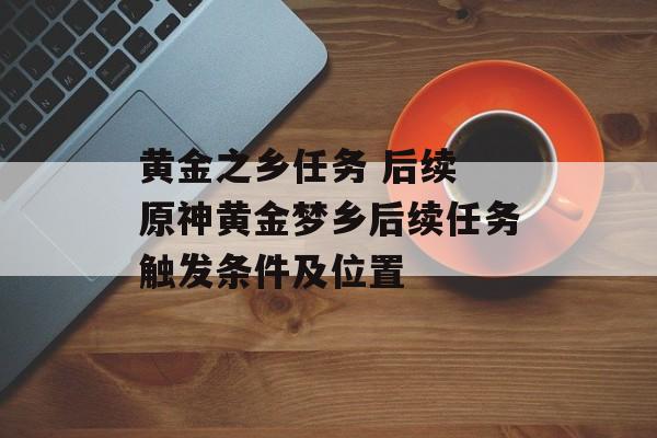 黄金之乡任务 后续 原神黄金梦乡后续任务触发条件及位置-第1张图片-