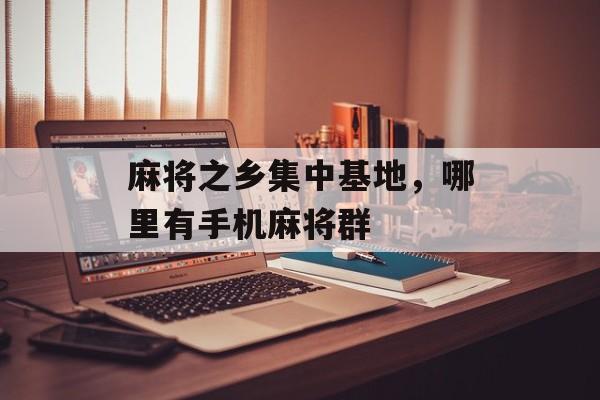 麻将之乡集中基地，哪里有手机麻将群-第1张图片-