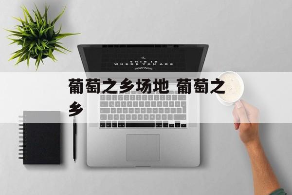 葡萄之乡场地 葡萄之乡-第1张图片-