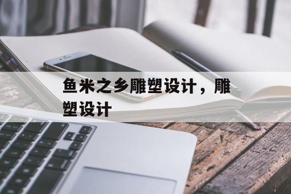 鱼米之乡雕塑设计，雕塑设计-第1张图片-