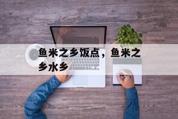 鱼米之乡饭点，鱼米之乡水乡-第1张图片-