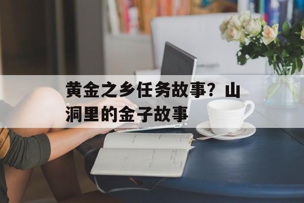黄金之乡任务故事？山洞里的金子故事-第1张图片-