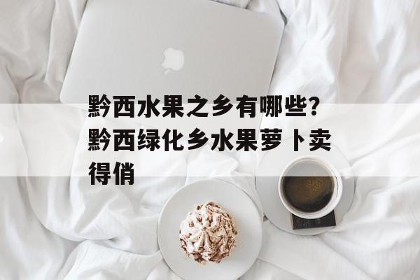 黔西水果之乡有哪些？黔西绿化乡水果萝卜卖得俏-第1张图片-