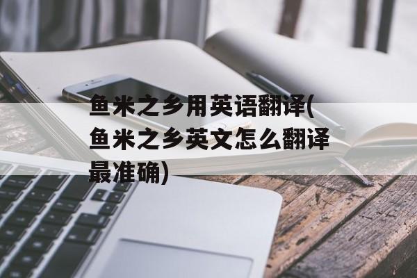 鱼米之乡用英语翻译(鱼米之乡英文怎么翻译最准确)-第1张图片-