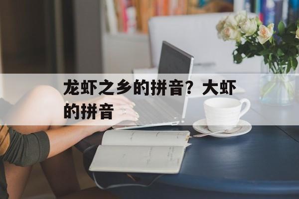 龙虾之乡的拼音？大虾的拼音-第1张图片-