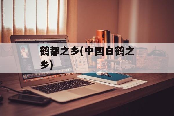 鹤都之乡(中国白鹤之乡)-第1张图片-
