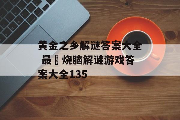 黄金之乡解谜答案大全 最囧烧脑解谜游戏答案大全135-第1张图片-