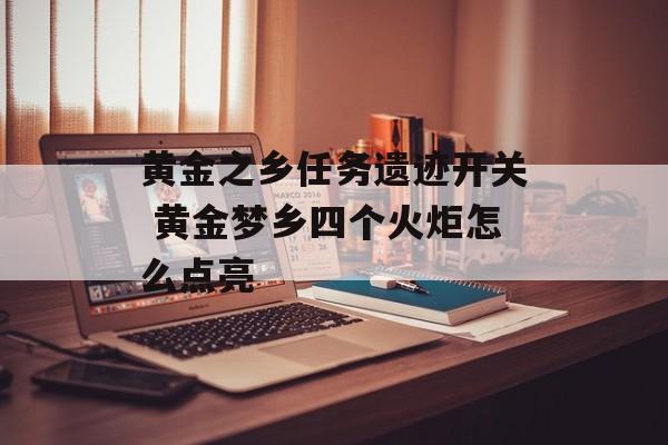 黄金之乡任务遗迹开关 黄金梦乡四个火炬怎么点亮-第1张图片-