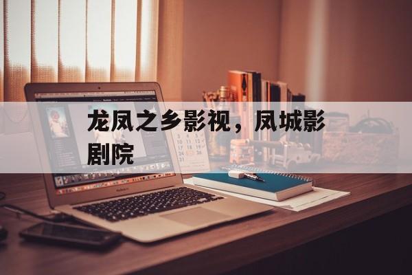 龙凤之乡影视，凤城影剧院-第1张图片-