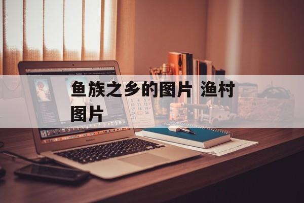 鱼族之乡的图片 渔村图片-第1张图片-