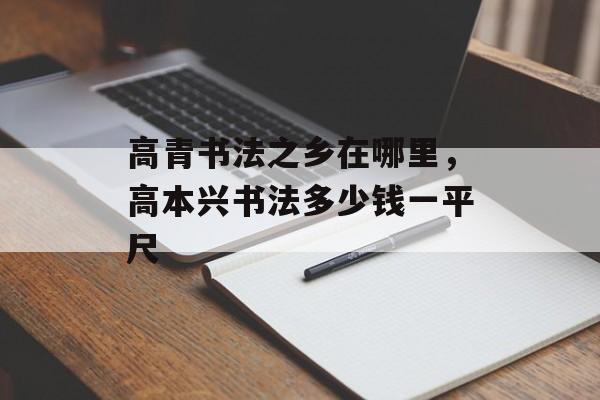 高青书法之乡在哪里，高本兴书法多少钱一平尺-第1张图片-