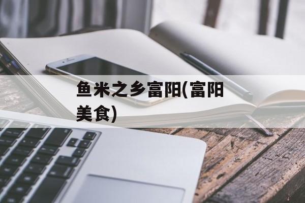 鱼米之乡富阳(富阳 美食)-第1张图片-