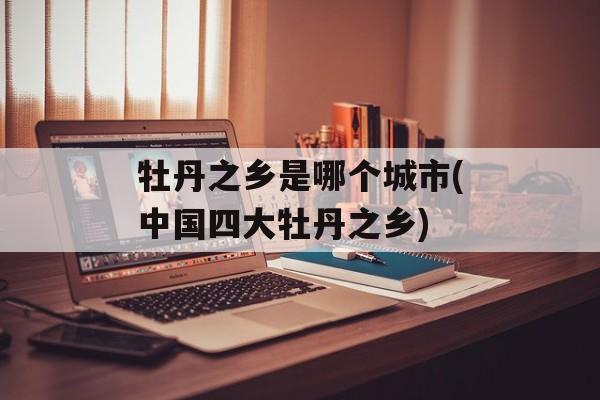 牡丹之乡是哪个城市(中国四大牡丹之乡)-第1张图片-