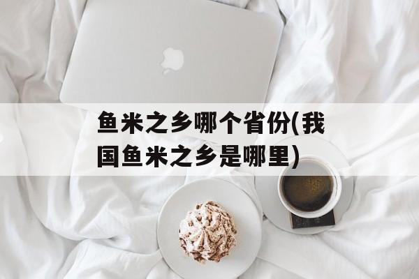 鱼米之乡哪个省份(我国鱼米之乡是哪里)-第1张图片-