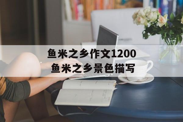 鱼米之乡作文1200 鱼米之乡景色描写-第1张图片-