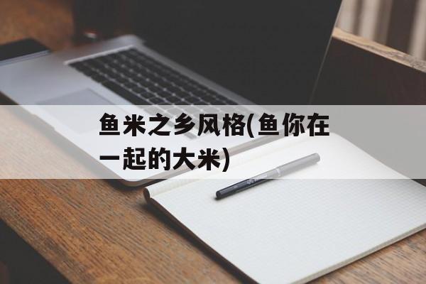 鱼米之乡风格(鱼你在一起的大米)-第1张图片-