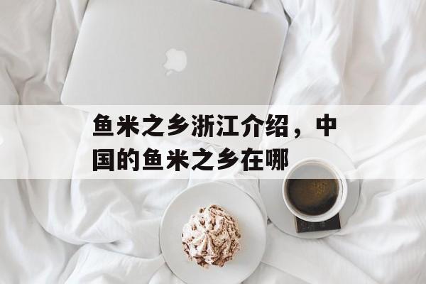 鱼米之乡浙江介绍，中国的鱼米之乡在哪-第1张图片-