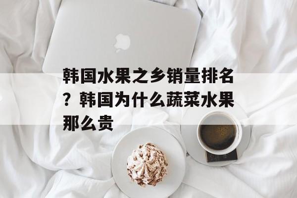 韩国水果之乡销量排名？韩国为什么蔬菜水果那么贵-第1张图片-
