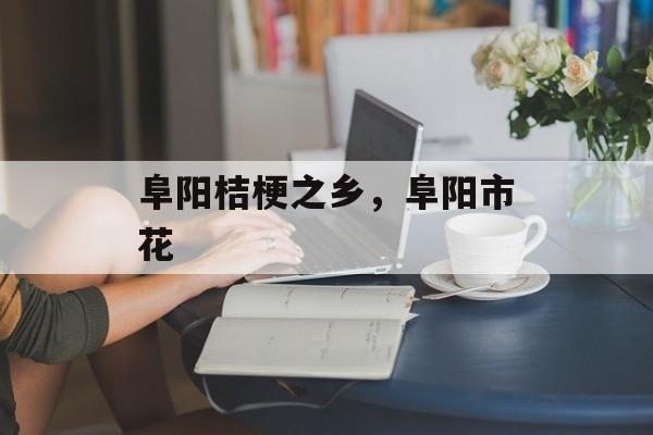 阜阳桔梗之乡，阜阳市花-第1张图片-