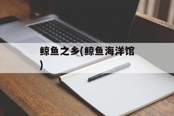 鲸鱼之乡(鲸鱼海洋馆)-第1张图片-