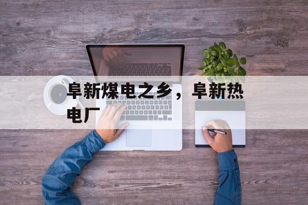 阜新煤电之乡，阜新热电厂-第1张图片-