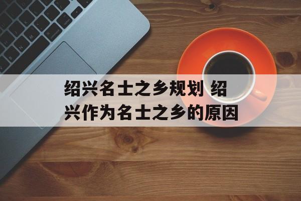 绍兴名士之乡规划 绍兴作为名士之乡的原因-第1张图片-