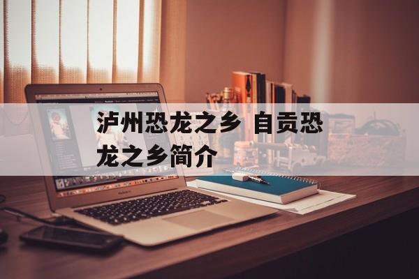 泸州恐龙之乡 自贡恐龙之乡简介-第1张图片-