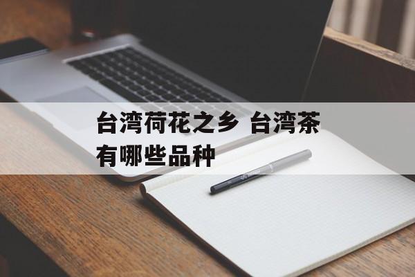 台湾荷花之乡 台湾茶有哪些品种-第1张图片-