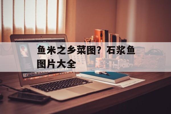 鱼米之乡菜图？石浆鱼图片大全-第1张图片-