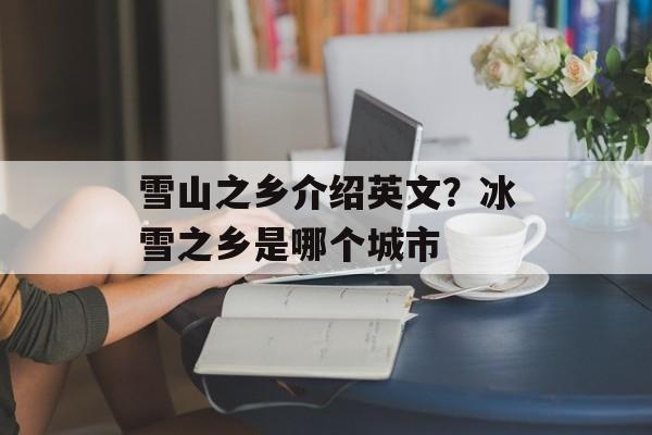 雪山之乡介绍英文？冰雪之乡是哪个城市-第1张图片-