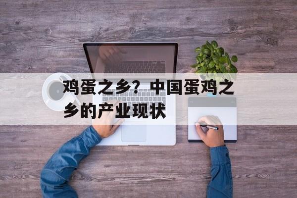 鸡蛋之乡？中国蛋鸡之乡的产业现状-第1张图片-