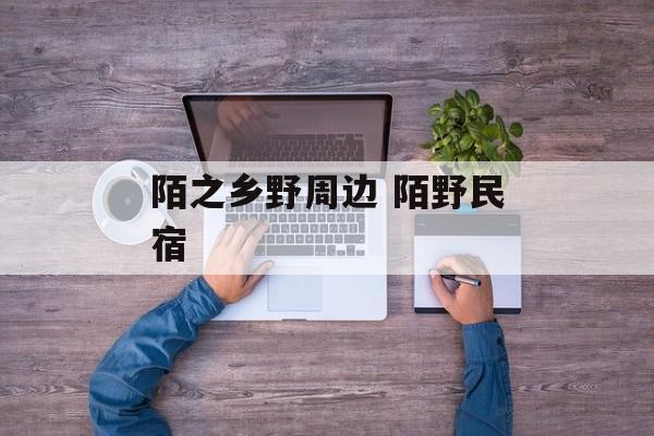 陌之乡野周边 陌野民宿-第1张图片-