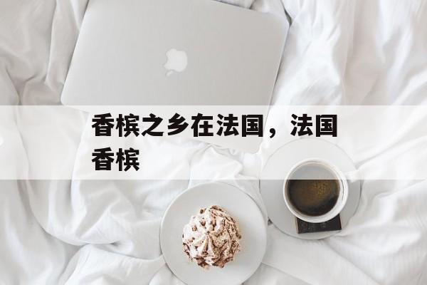 香槟之乡在法国，法国香槟-第1张图片-