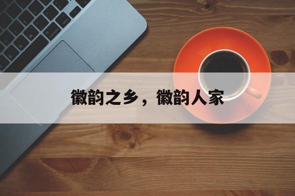 徽韵之乡，徽韵人家-第1张图片-