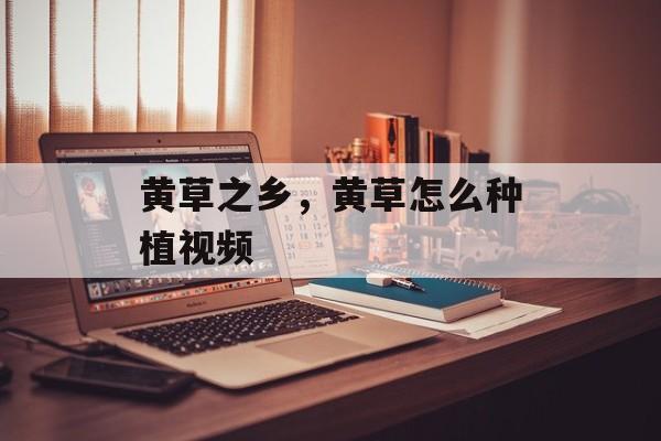 黄草之乡，黄草怎么种植视频-第1张图片-