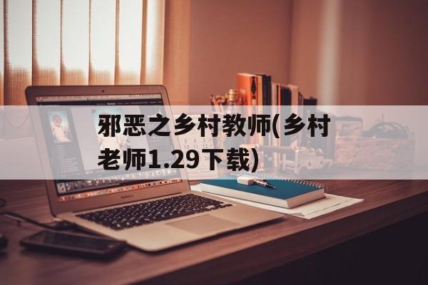 邪恶之乡村教师(乡村老师1.29下载)-第1张图片-