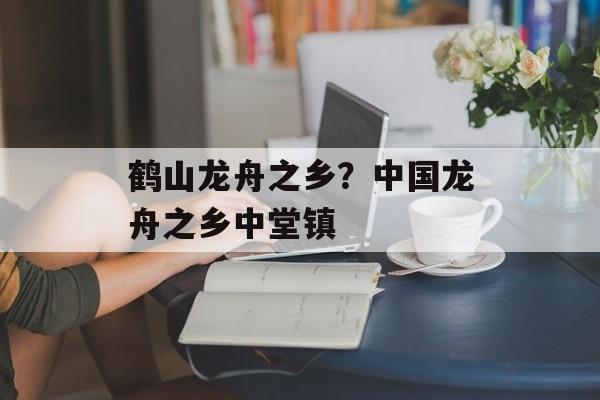 鹤山龙舟之乡？中国龙舟之乡中堂镇-第1张图片-