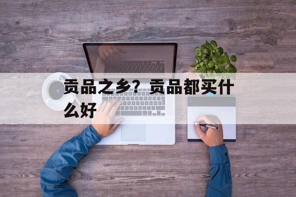 贡品之乡？贡品都买什么好-第1张图片-