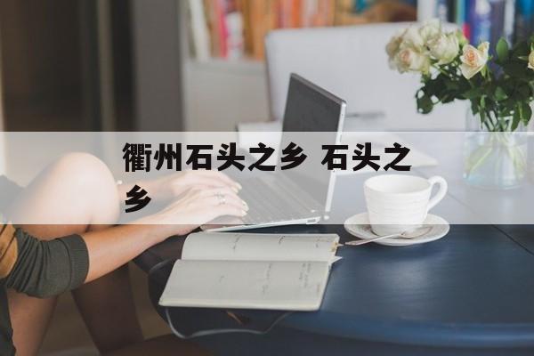 衢州石头之乡 石头之乡-第1张图片-