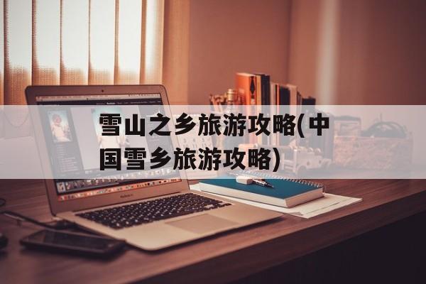 雪山之乡旅游攻略(中国雪乡旅游攻略)-第1张图片-