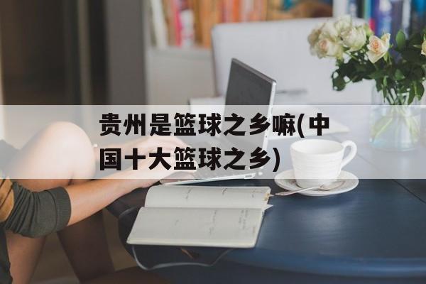 贵州是篮球之乡嘛(中国十大篮球之乡)-第1张图片-