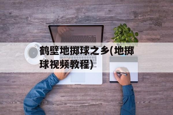 鹤壁地掷球之乡(地掷球视频教程)-第1张图片-