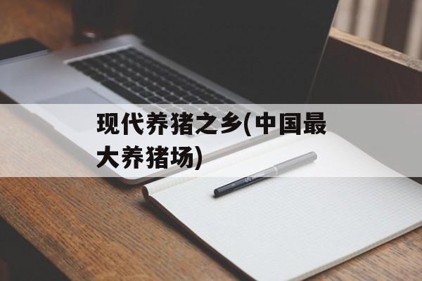 现代养猪之乡(中国最大养猪场)-第1张图片-