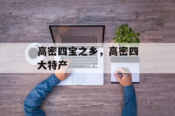 高密四宝之乡，高密四大特产-第1张图片-