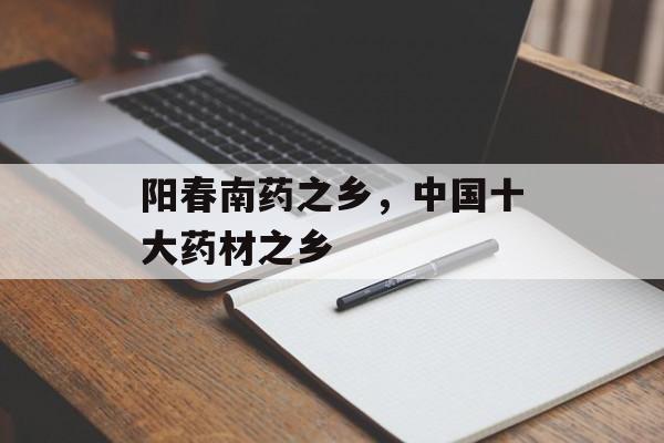 阳春南药之乡，中国十大药材之乡-第1张图片-