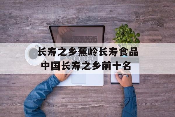 长寿之乡蕉岭长寿食品 中国长寿之乡前十名-第1张图片-