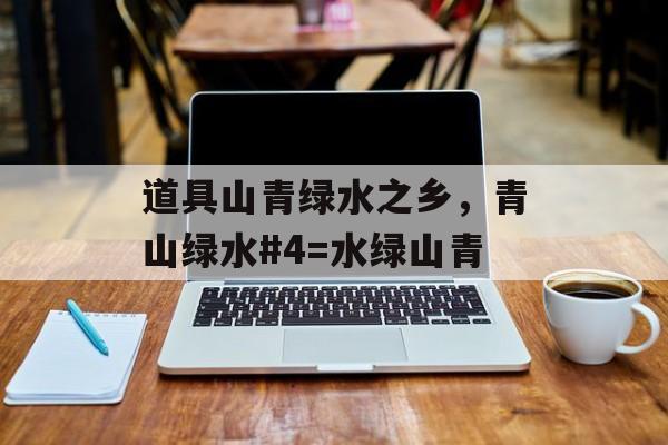 道具山青绿水之乡，青山绿水#4=水绿山青-第1张图片-